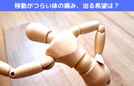 移動がつらい体の痛み、治る希望は？