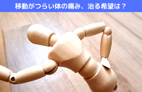 移動がつらい体の痛み、治る希望は？
